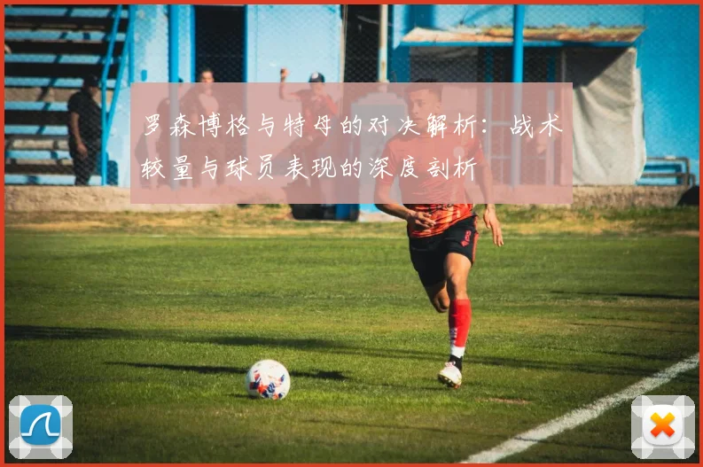 罗森博格与特母的对决解析：战术较量与球员表现的深度剖析